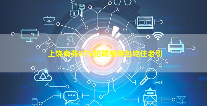 上饶商务KTV招聘模特包吃住老引