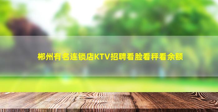 郴州有名连锁店KTV招聘看脸看秤看余额